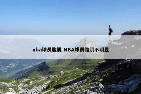 nba球员腹肌 NBA球员腹肌不明显