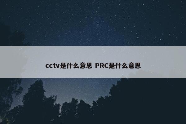 cctv是什么意思 PRC是什么意思