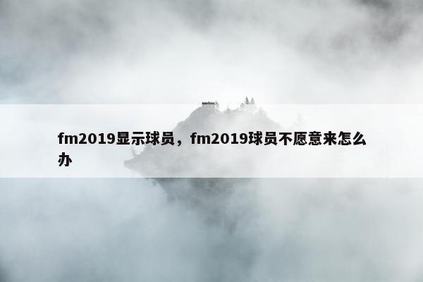 fm2019显示球员，fm2019球员不愿意来怎么办