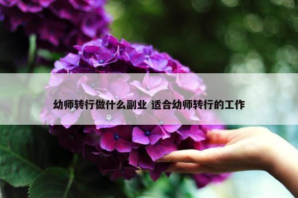 幼师转行做什么副业 适合幼师转行的工作