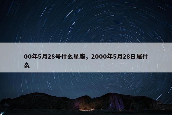 00年5月28号什么星座，2000年5月28日属什么