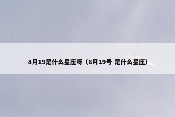 8月19是什么星座呀（8月19号 是什么星座）