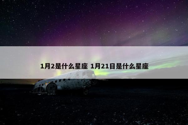 1月2是什么星座 1月21日是什么星座