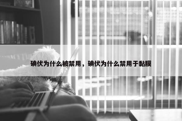 碘伏为什么被禁用，碘伏为什么禁用于黏膜