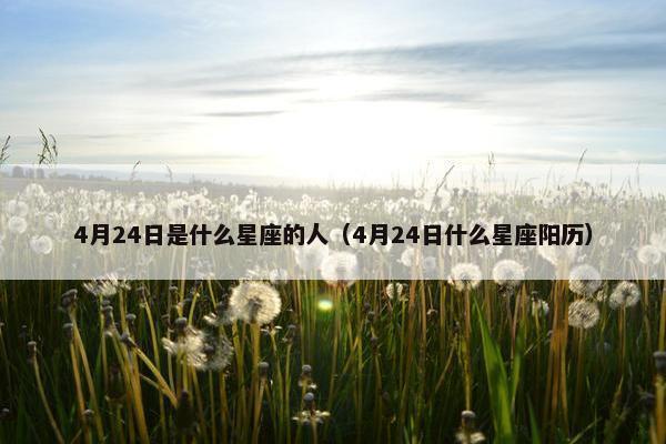 4月24日是什么星座的人（4月24日什么星座阳历）