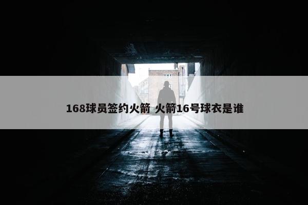 168球员签约火箭 火箭16号球衣是谁