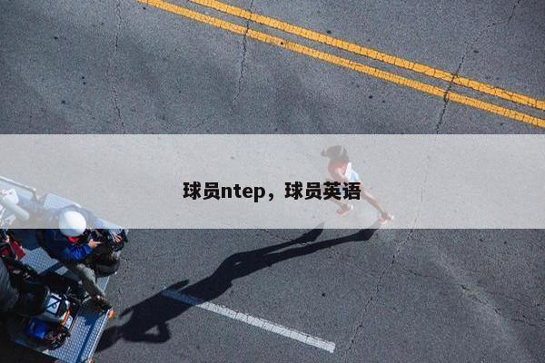 球员ntep，球员英语