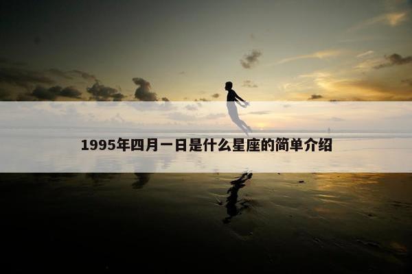 1995年四月一日是什么星座的简单介绍