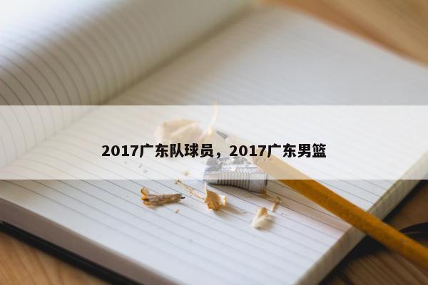 2017广东队球员，2017广东男篮