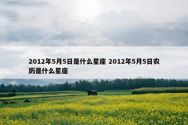 2012年5月5日是什么星座 2012年5月5日农历是什么星座