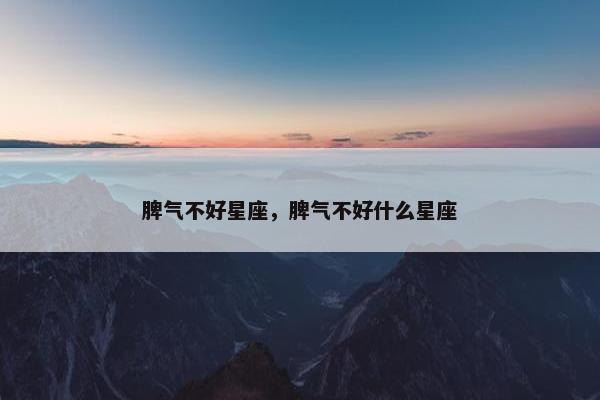 脾气不好星座，脾气不好什么星座