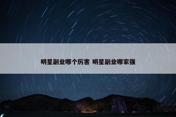 明星副业哪个厉害 明星副业哪家强