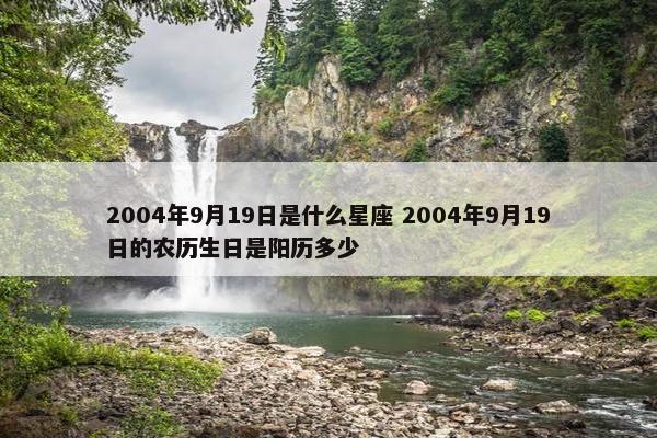 2004年9月19日是什么星座 2004年9月19日的农历生日是阳历多少