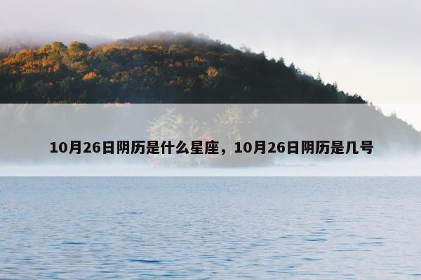 10月26日阴历是什么星座，10月26日阴历是几号