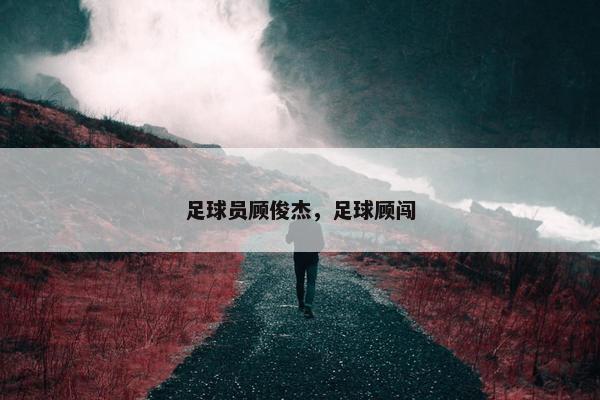 足球员顾俊杰，足球顾闯