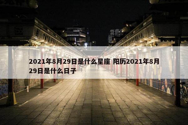 2021年8月29日是什么星座 阳历2021年8月29日是什么日子