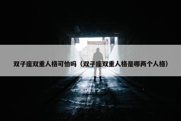 双子座双重人格可怕吗（双子座双重人格是哪两个人格）