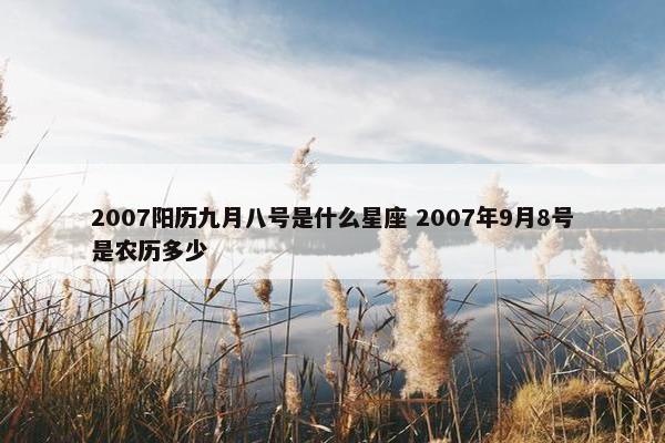 2007阳历九月八号是什么星座 2007年9月8号是农历多少