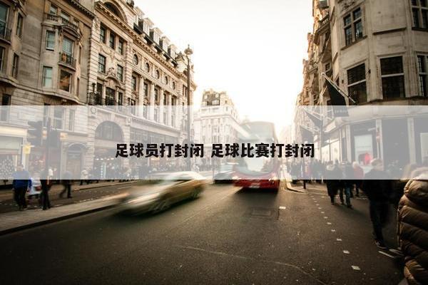 足球员打封闭 足球比赛打封闭