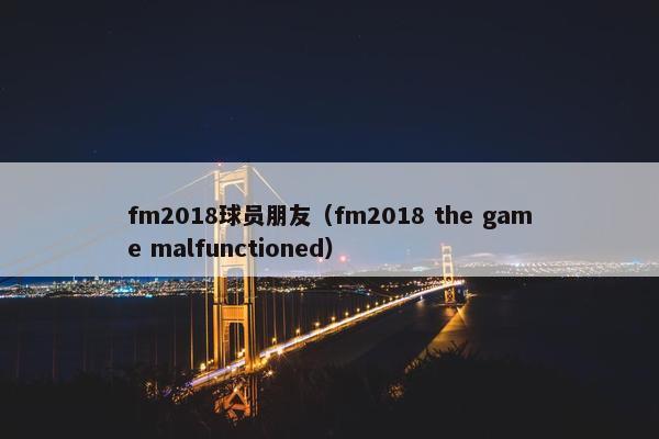 fm2018球员朋友（fm2018 the game malfunctioned）