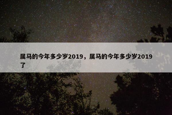 属马的今年多少岁2019，属马的今年多少岁2019了