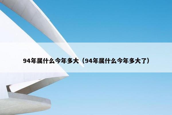 94年属什么今年多大（94年属什么今年多大了）