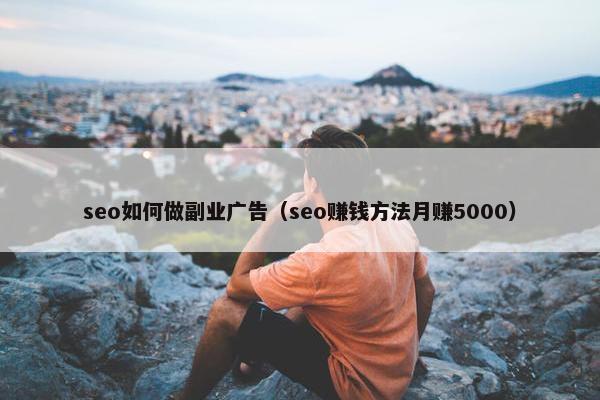 seo如何做副业广告（seo赚钱方法月赚5000）