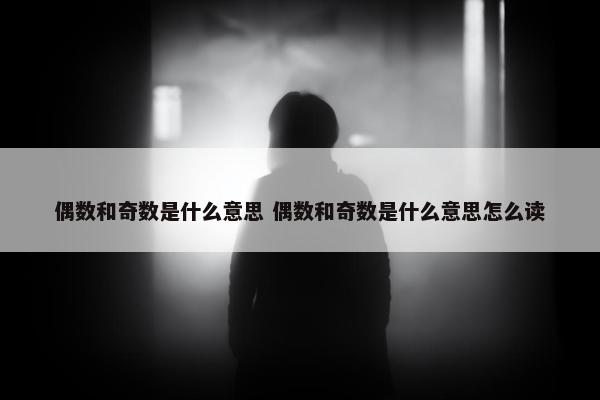 偶数和奇数是什么意思 偶数和奇数是什么意思怎么读