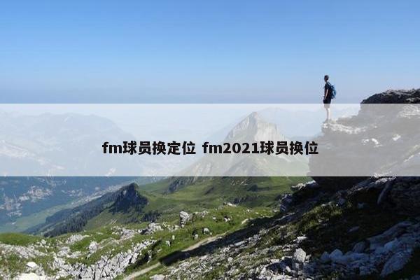 fm球员换定位 fm2021球员换位