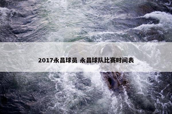 2017永昌球员 永昌球队比赛时间表