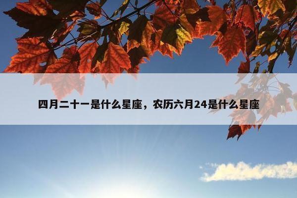 四月二十一是什么星座，农历六月24是什么星座