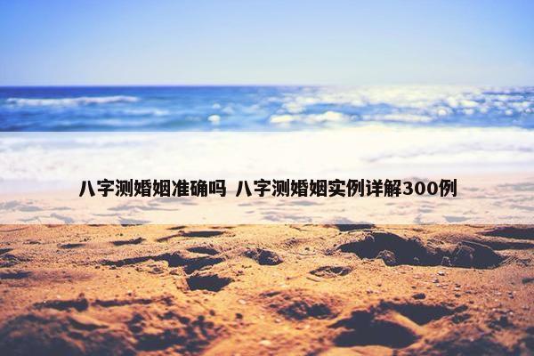 八字测婚姻准确吗 八字测婚姻实例详解300例