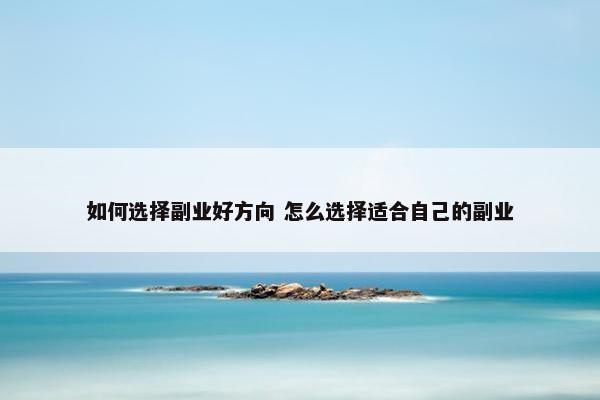 如何选择副业好方向 怎么选择适合自己的副业