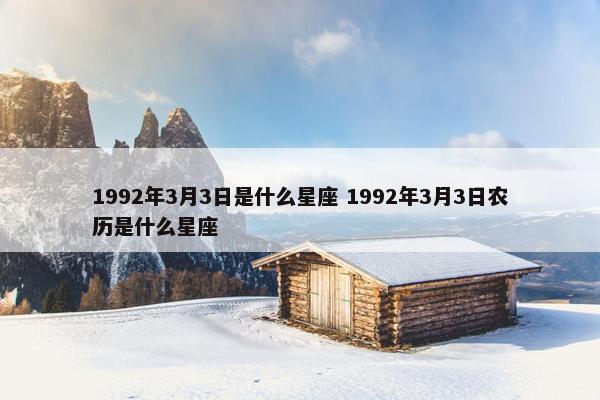 1992年3月3日是什么星座 1992年3月3日农历是什么星座