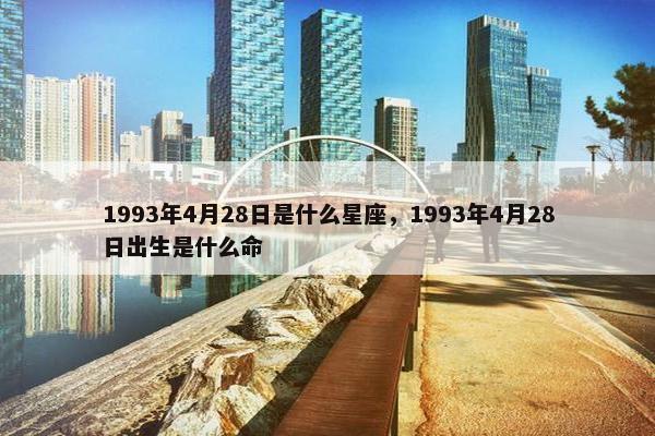 1993年4月28日是什么星座，1993年4月28日出生是什么命