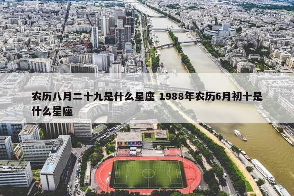 农历八月二十九是什么星座 1988年农历6月初十是什么星座