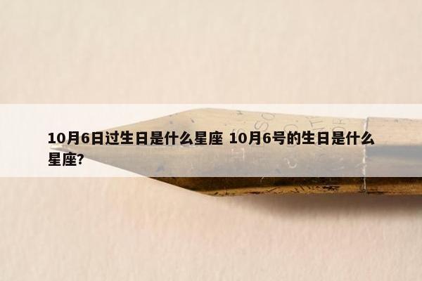 10月6日过生日是什么星座 10月6号的生日是什么星座?