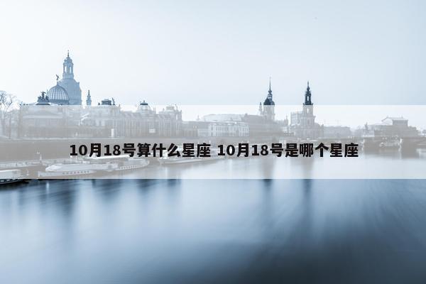 10月18号算什么星座 10月18号是哪个星座