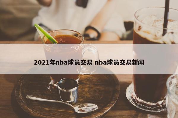 2021年nba球员交易 nba球员交易新闻