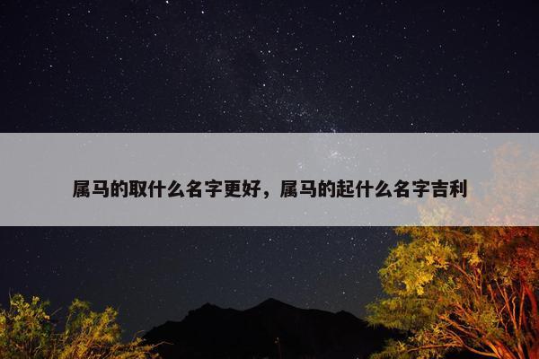 属马的取什么名字更好，属马的起什么名字吉利