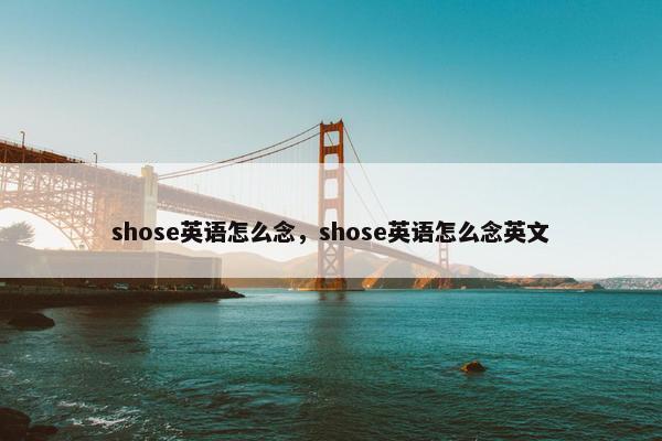 shose英语怎么念，shose英语怎么念英文