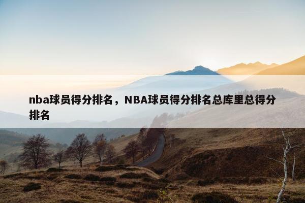 nba球员得分排名，NBA球员得分排名总库里总得分排名