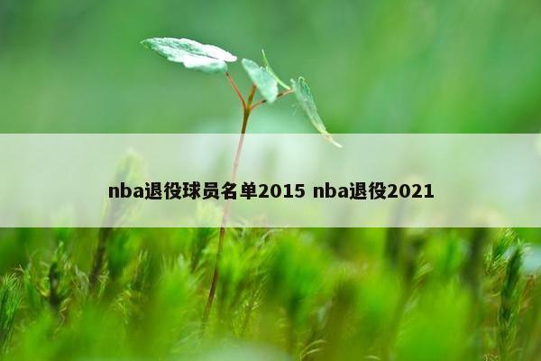 nba退役球员名单2015 nba退役2021