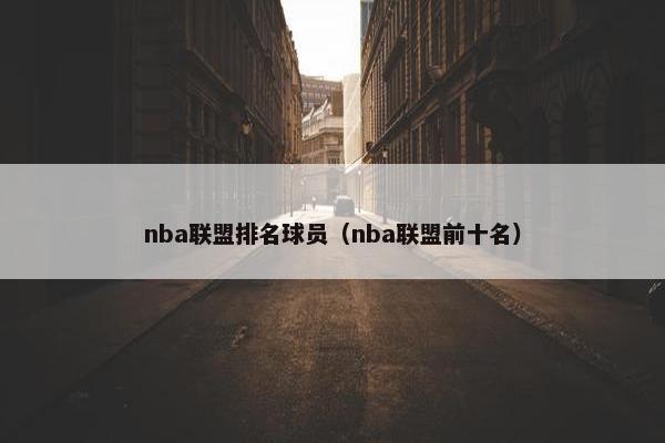 nba联盟排名球员（nba联盟前十名）