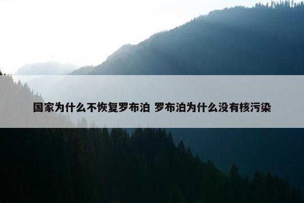 国家为什么不恢复罗布泊 罗布泊为什么没有核污染