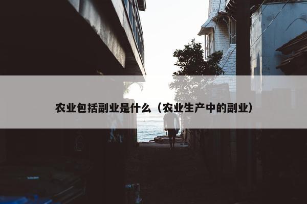 农业包括副业是什么（农业生产中的副业）