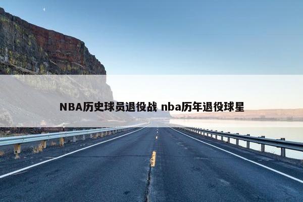 NBA历史球员退役战 nba历年退役球星