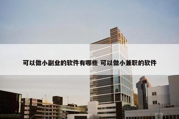 可以做小副业的软件有哪些 可以做小兼职的软件