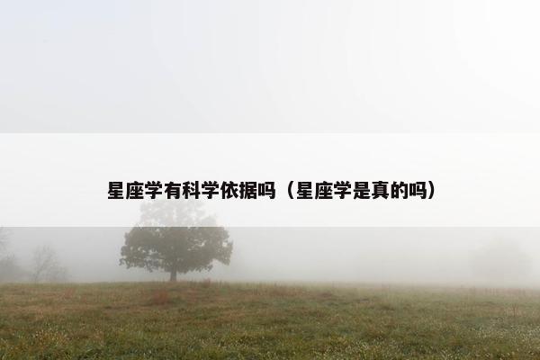 星座学有科学依据吗（星座学是真的吗）