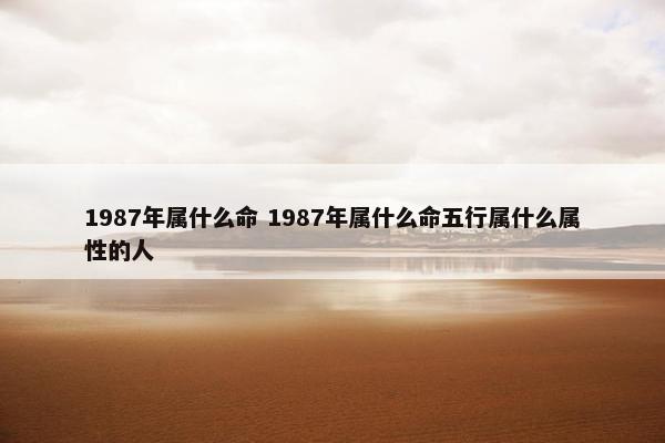 1987年属什么命 1987年属什么命五行属什么属性的人